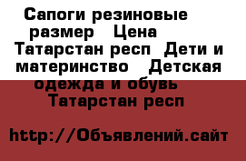 Сапоги резиновые, 35 размер › Цена ­ 200 - Татарстан респ. Дети и материнство » Детская одежда и обувь   . Татарстан респ.